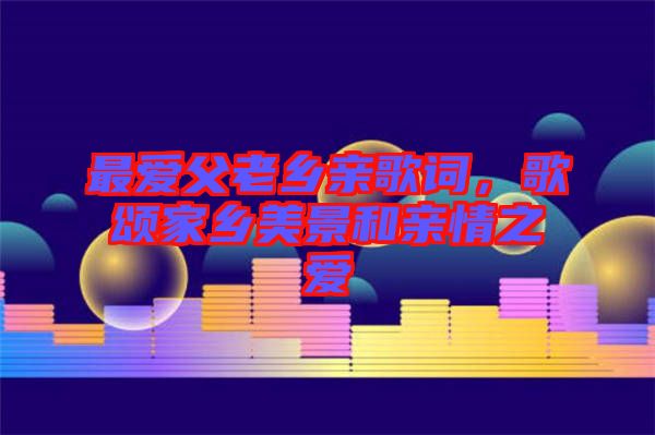 最愛父老鄉親歌詞，歌頌家鄉美景和親情之愛