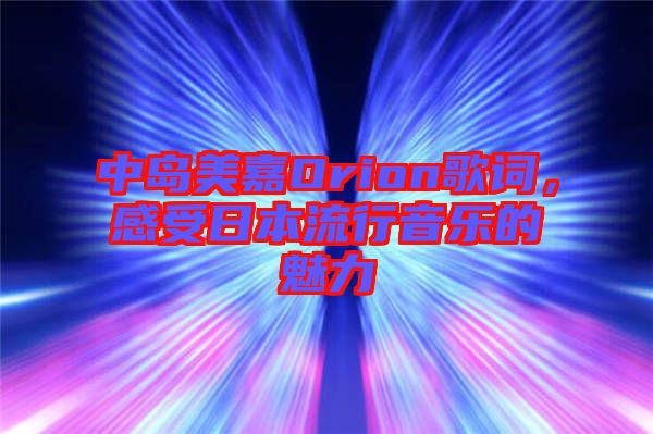 中島美嘉Orion歌詞，感受日本流行音樂(lè)的魅力