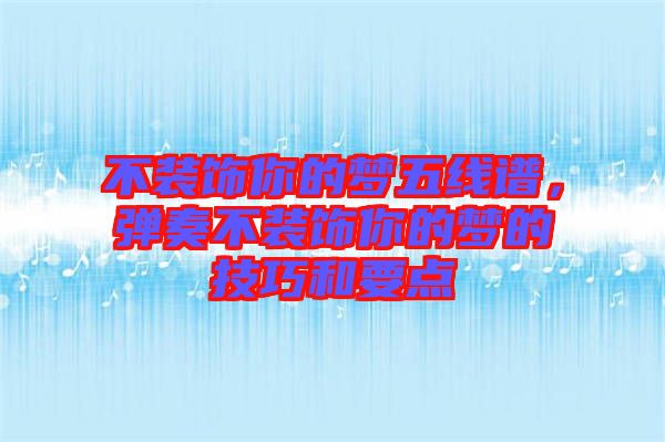 不裝飾你的夢五線譜，彈奏不裝飾你的夢的技巧和要點