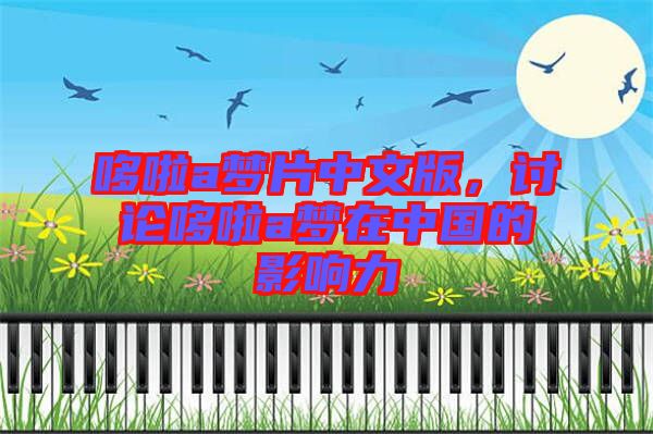 哆啦a夢片中文版，討論哆啦a夢在中國的影響力