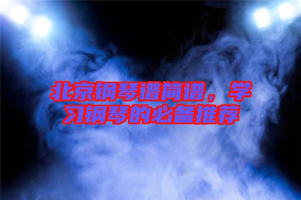 北京鋼琴譜簡譜，學習鋼琴的必備推薦