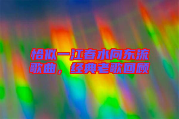 恰似一江春水向東流歌曲，經典老歌回顧