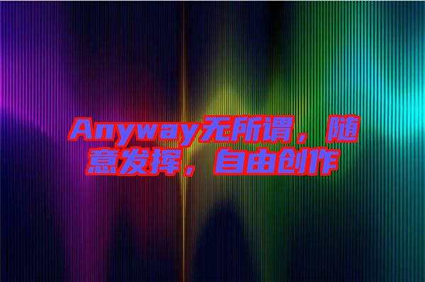 Anyway無所謂，隨意發揮，自由創作