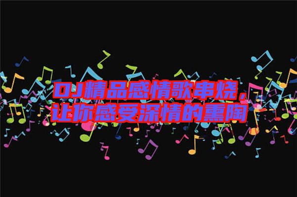 DJ精品感情歌串燒，讓你感受深情的熏陶