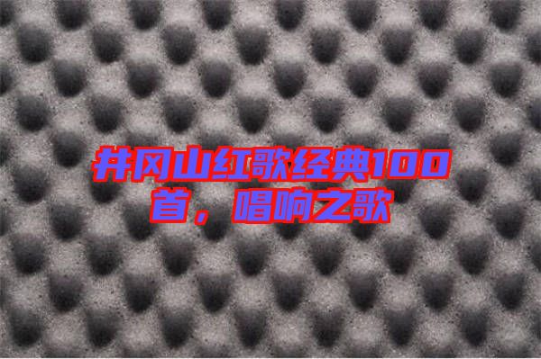 井岡山紅歌經典100首，唱響之歌