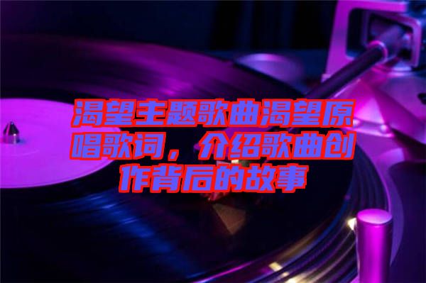 渴望主題歌曲渴望原唱歌詞，介紹歌曲創作背后的故事