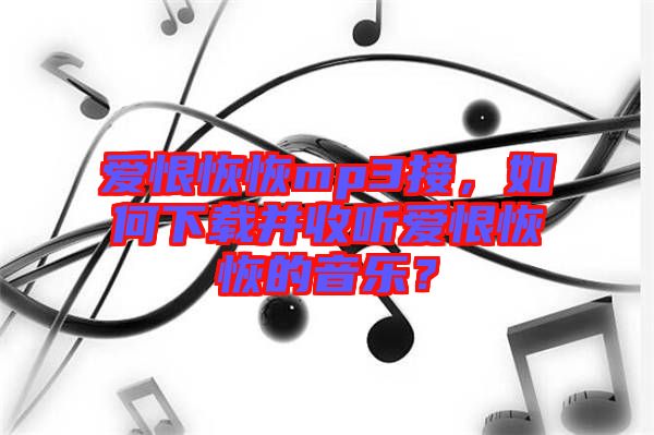 愛恨恢恢mp3接，如何下載并收聽愛恨恢恢的音樂？