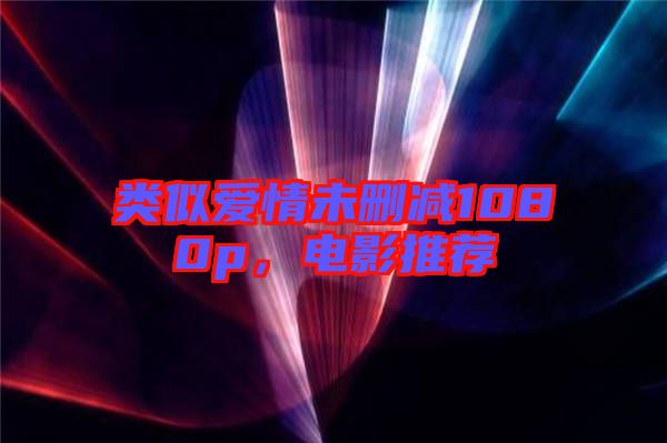 類似愛情未刪減1080p，電影推薦
