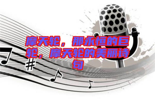 摩天輪，那永恒的巨輪，摩天輪的美麗詩句