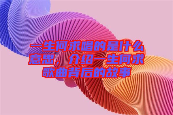 一生何求唱的是什么意思，介紹一生何求歌曲背后的故事