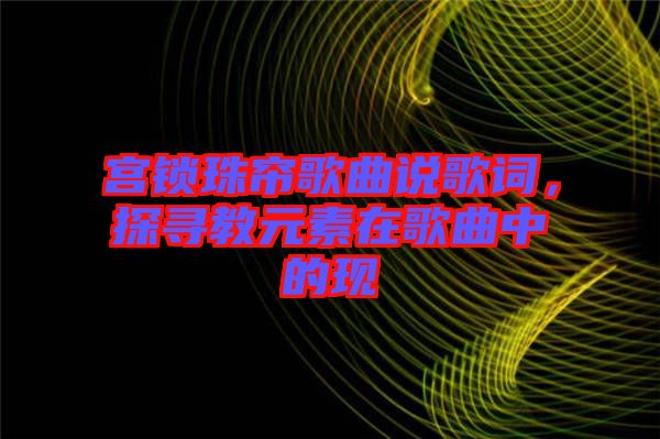 宮鎖珠簾歌曲說歌詞，探尋教元素在歌曲中的現(xiàn)