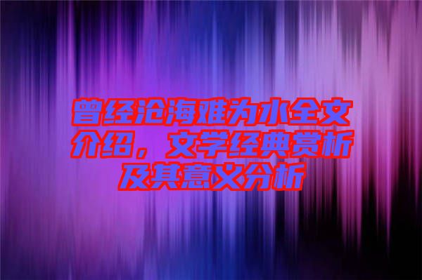 曾經(jīng)滄海難為水全文介紹，文學(xué)經(jīng)典賞析及其意義分析