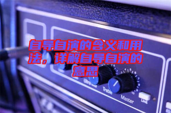 自導自演的含義和用法，詳解自導自演的意思