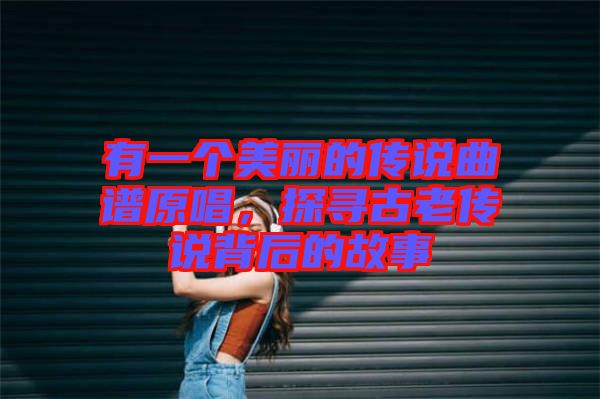 有一個美麗的傳說曲譜原唱，探尋古老傳說背后的故事