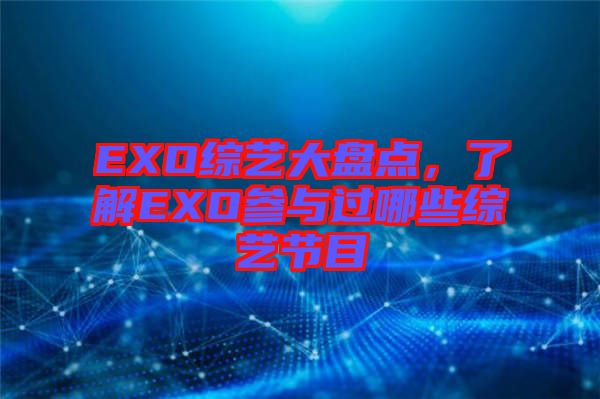 EXO綜藝大盤(pán)點(diǎn)，了解EXO參與過(guò)哪些綜藝節(jié)目