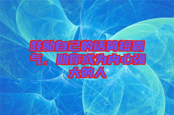 鼓勵自己的話簡短霸氣，助你成為內(nèi)心強大的人