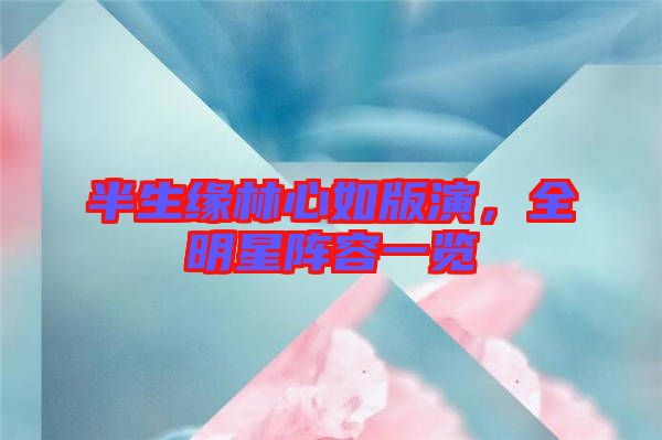 半生緣林心如版演，全明星陣容一覽