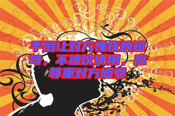 手后讓對方愧疚的短句，不建議使用，應尊重對方感受