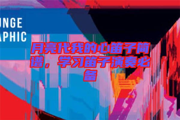 月亮代我的心笛子簡譜，學習笛子演奏必備