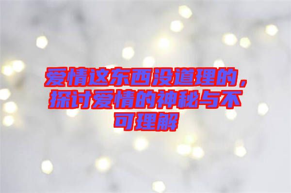 愛情這東西沒道理的，探討愛情的神秘與不可理解