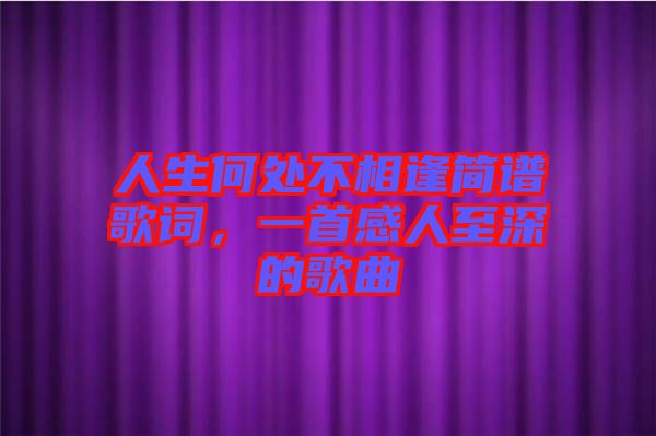 人生何處不相逢簡譜歌詞，一首感人至深的歌曲
