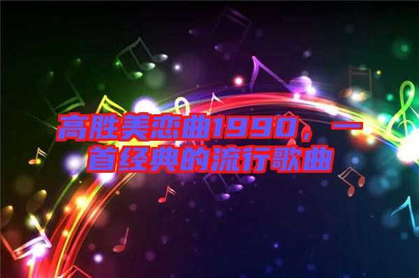 高勝美戀曲1990，一首經典的流行歌曲