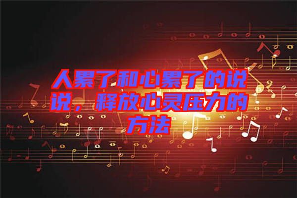 人累了和心累了的說說，釋放心靈壓力的方法