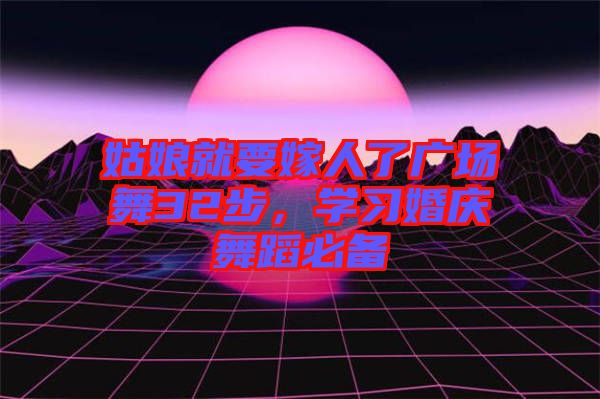 姑娘就要嫁人了廣場舞32步，學習婚慶舞蹈必備