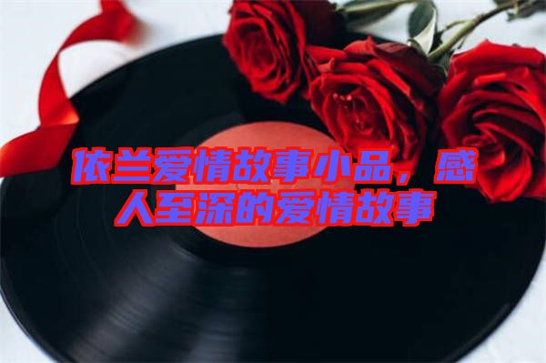 依蘭愛情故事小品，感人至深的愛情故事