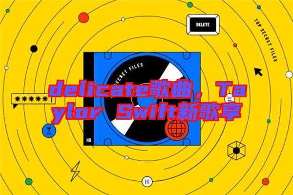 delicate歌曲，Taylor Swift新歌享