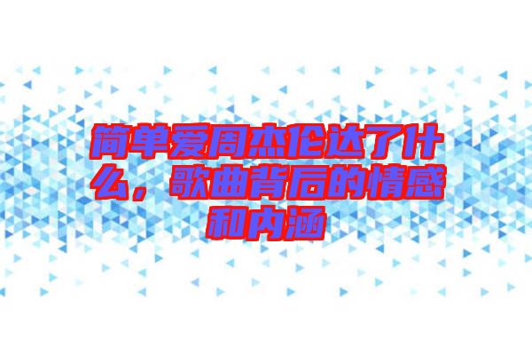 簡單愛周杰倫達了什么，歌曲背后的情感和內涵