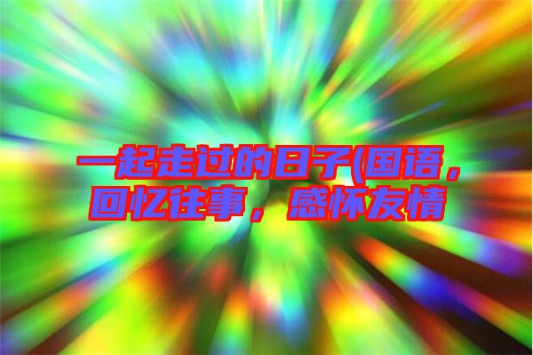 一起走過(guò)的日子(國(guó)語(yǔ)，回憶往事，感懷友情