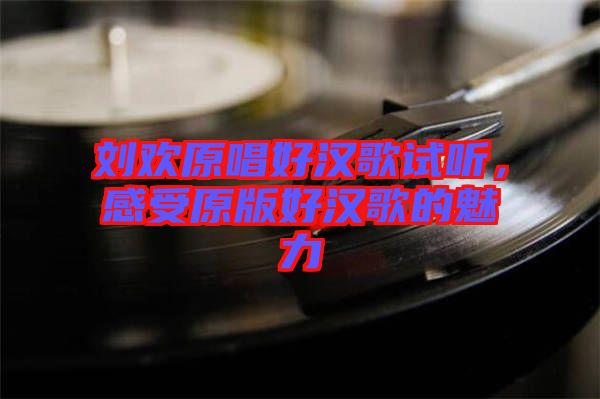 劉歡原唱好漢歌試聽，感受原版好漢歌的魅力