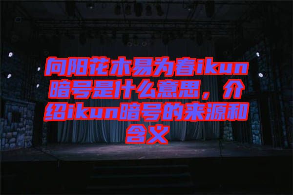 向陽(yáng)花木易為春ikun暗號(hào)是什么意思，介紹ikun暗號(hào)的來源和含義