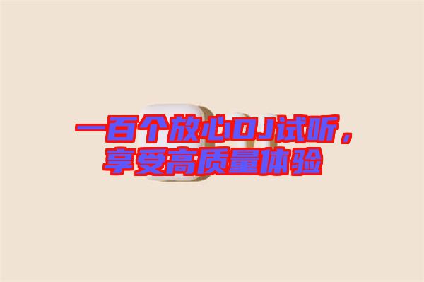 一百個(gè)放心DJ試聽，享受高質(zhì)量體驗(yàn)