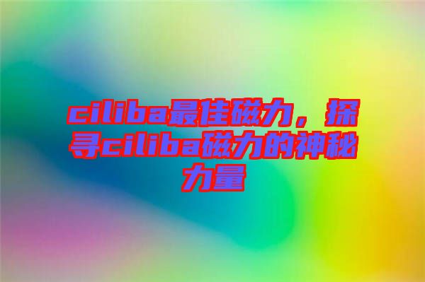 ciliba最佳磁力，探尋ciliba磁力的神秘力量