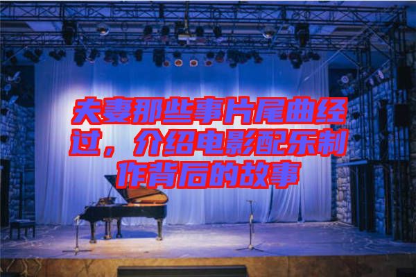 夫妻那些事片尾曲經過，介紹電影配樂制作背后的故事