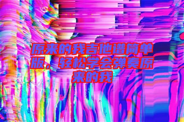 原來的我吉他譜簡單版，輕松學會彈奏原來的我