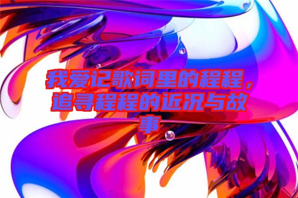 我愛記歌詞里的程程，追尋程程的近況與故事