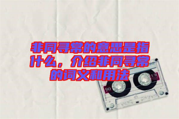 非同尋常的意思是指什么，介紹非同尋常的詞義和用法