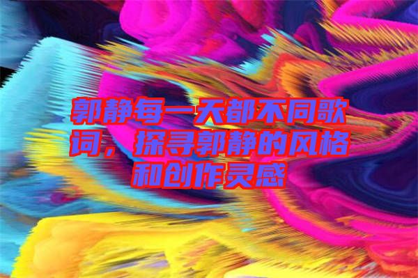 郭靜每一天都不同歌詞，探尋郭靜的風格和創作靈感