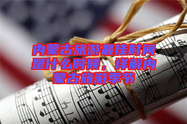 內蒙古旅游最佳時間是什么時候，詳解內蒙古旅游季節