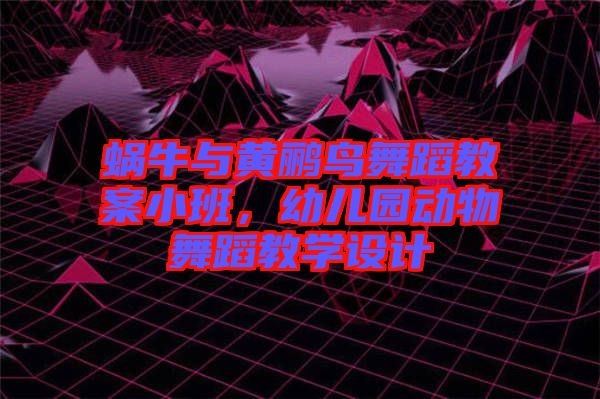 蝸牛與黃鸝鳥舞蹈教案小班，幼兒園動物舞蹈教學(xué)設(shè)計(jì)