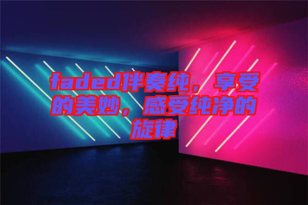 faded伴奏純，享受的美妙，感受純凈的旋律