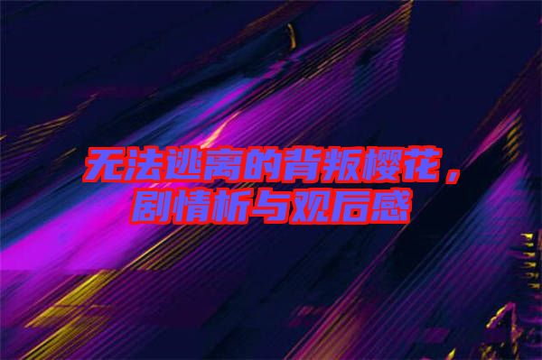 無法逃離的背叛櫻花，劇情析與觀后感