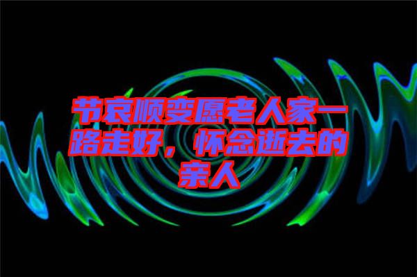 節(jié)哀順變愿老人家一路走好，懷念逝去的親人