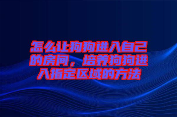 怎么讓狗狗進入自己的房間，培養狗狗進入指定區域的方法