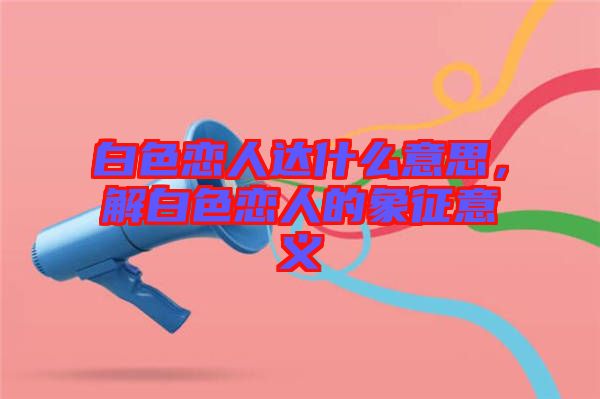 白色戀人達什么意思，解白色戀人的象征意義