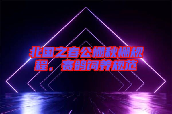 北國之春公棚秋棚規程，賽鴿飼養規范