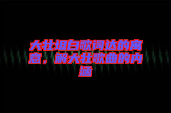 大壯坦白歌詞達的寓意，解大壯歌曲的內涵